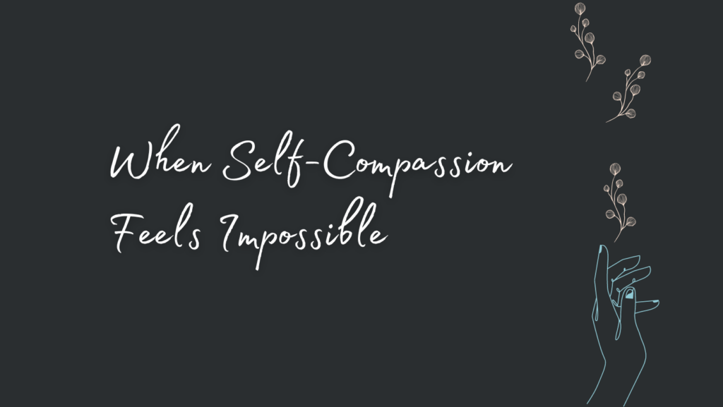 When Self-Compassion Feels Impossible